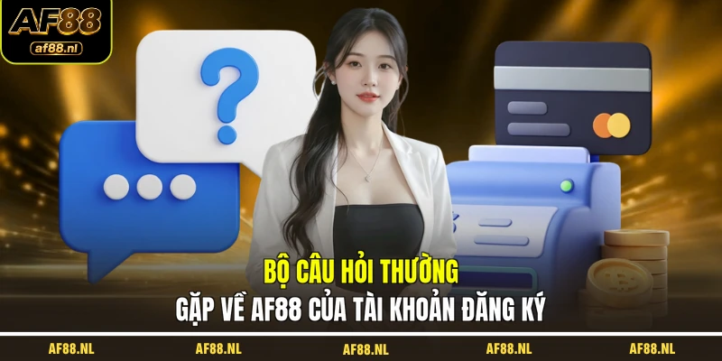 bo-cau-hoi-thuong-gap-ve-af88-cua-tai-khoan-dang-ky