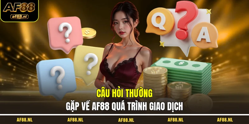 cau-hoi-thuong-gap-ve-af88-qua-trinh-giao-dich