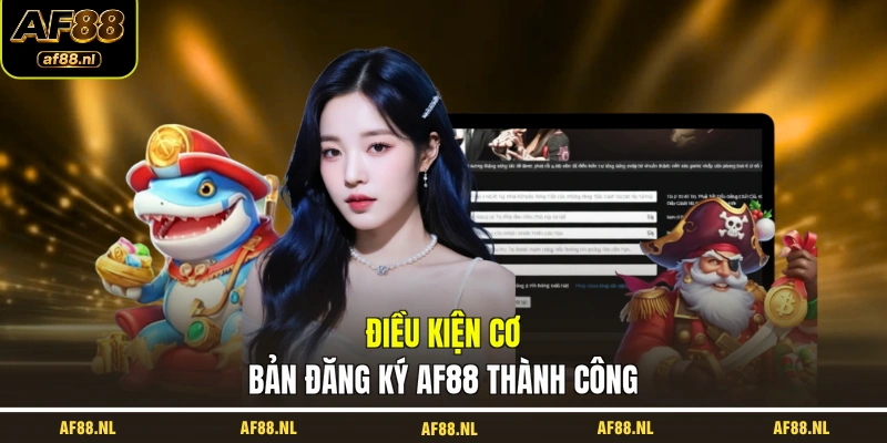 dieu-kien-co-ban-dang-ky-af88-thanh-cong