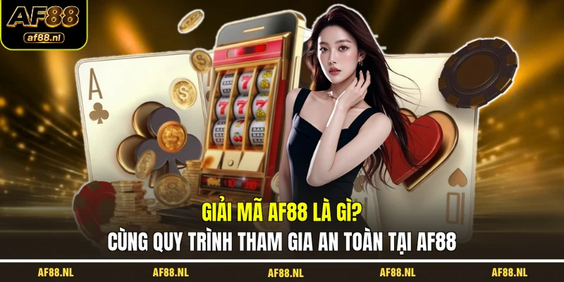 giai-ma-af88-la-gi-cung-quy-trinh-tham-gia-an-toan-tai-af88