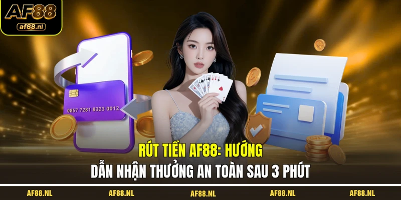 Rút Tiền AF88 - Hướng Dẫn Nhận Thưởng An Toàn Sau 3 Phút